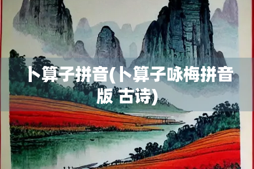 卜算子拼音(卜算子咏梅拼音版 古诗)