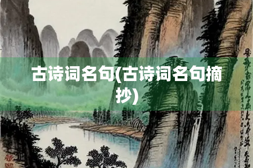 古诗词名句(古诗词名句摘抄) 古诗词名句(古诗词名句摘抄)