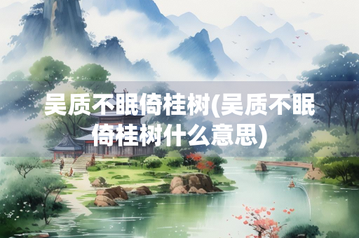 吴质不眠倚桂树(吴质不眠倚桂树什么意思)