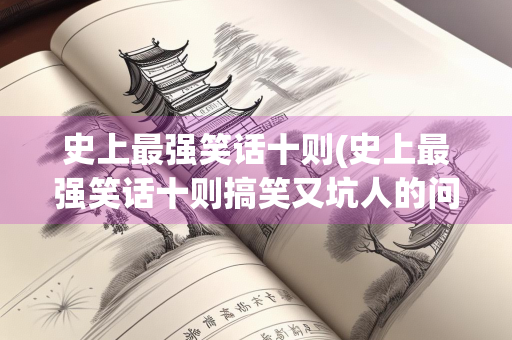 史上最强笑话十则(史上最强笑话十则搞笑又坑人的问题)