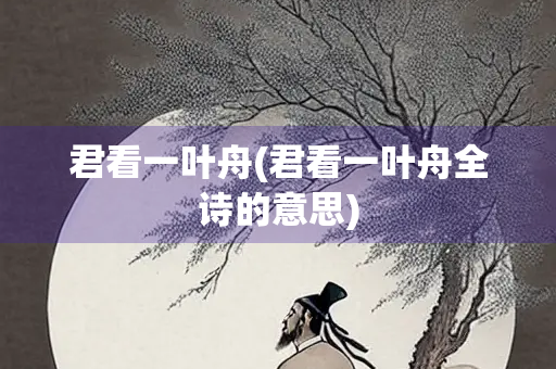 君看一叶舟(君看一叶舟全诗的意思) 君看一叶舟(君看一叶舟全诗的意思)