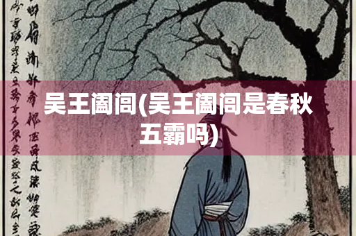 吴王阖闾(吴王阖闾是春秋五霸吗)