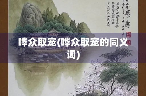 哗众取宠(哗众取宠的同义词)