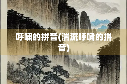 呼啸的拼音(湍流呼啸的拼音)