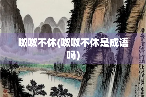 呶呶不休(呶呶不休是成语吗)