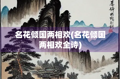 名花倾国两相欢(名花倾国两相欢全诗) 名花倾国两相欢(名花倾国两相欢全诗)