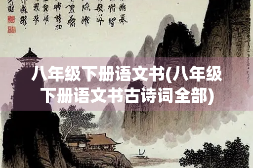 八年级下册语文书(八年级下册语文书古诗词全部) 八年级下册语文书(八年级下册语文书古诗词全部)