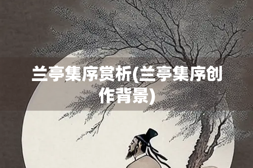 兰亭集序赏析(兰亭集序创作背景) 兰亭集序赏析(兰亭集序创作背景)