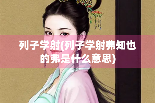 列子学射(列子学射弗知也的弗是什么意思) 列子学射(列子学射弗知也的弗是什么意思)