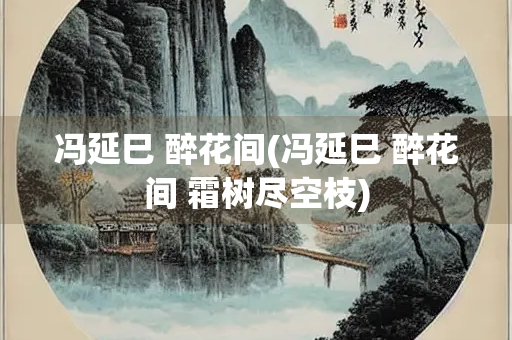 冯延巳 醉花间(冯延巳 醉花间 霜树尽空枝)