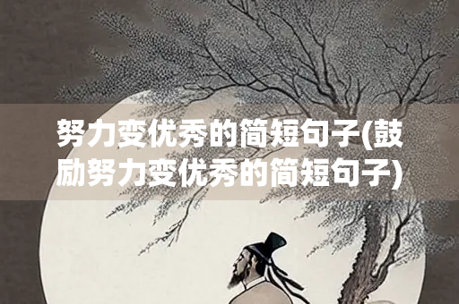 努力变优秀的简短句子(鼓励努力变优秀的简短句子) 努力变优秀的简短句子(鼓励努力变优秀的简短句子)