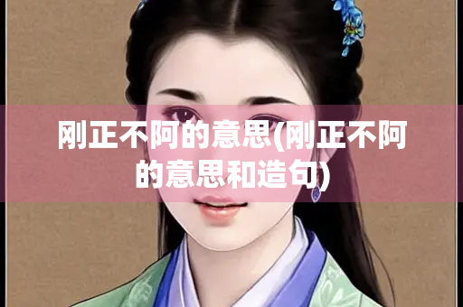 刚正不阿的意思(刚正不阿的意思和造句)