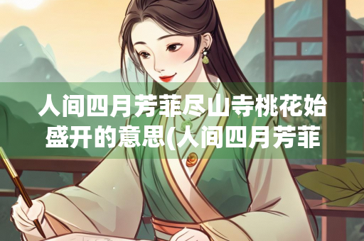 人间四月芳菲尽山寺桃花始盛开的意思(人间四月芳菲尽山寺桃花始盛开的意思是啥)