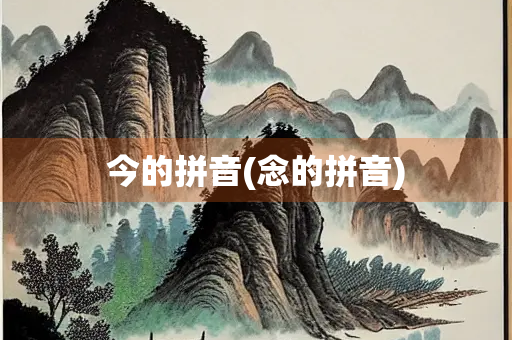 今的拼音(念的拼音)