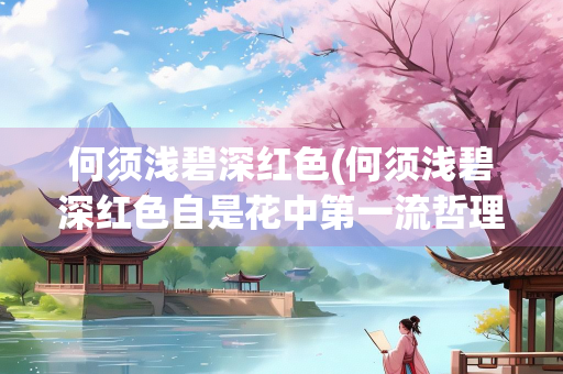何须浅碧深红色(何须浅碧深红色自是花中第一流哲理)