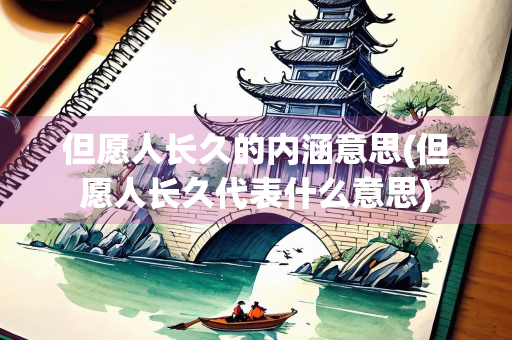 但愿人长久的内涵意思(但愿人长久代表什么意思)