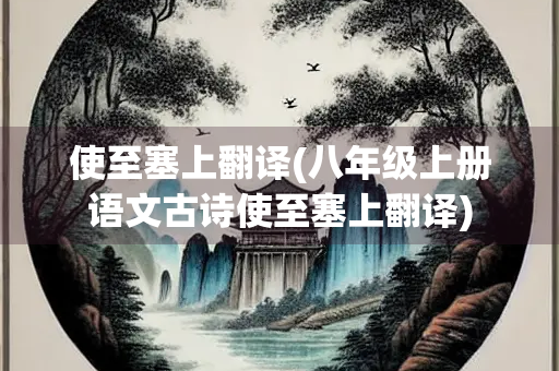 使至塞上翻译(八年级上册语文古诗使至塞上翻译)