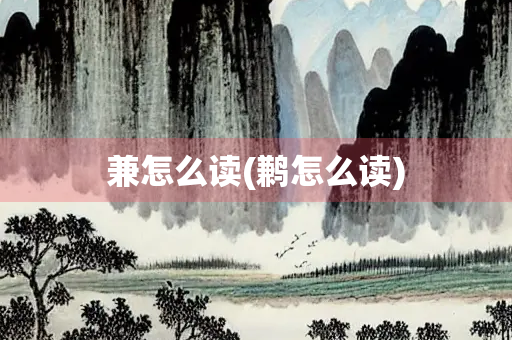 兼怎么读(鹣怎么读)