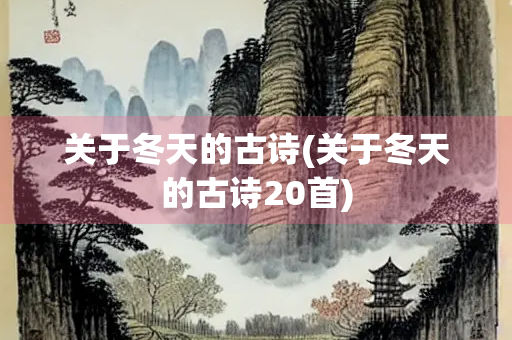 关于冬天的古诗(关于冬天的古诗20首) 关于冬天的古诗(关于冬天的古诗20首)