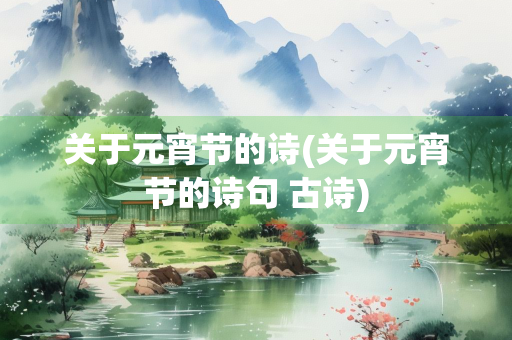 关于元宵节的诗(关于元宵节的诗句 古诗)