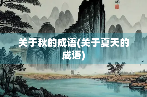 关于秋的成语(关于夏天的成语) 关于秋的成语(关于夏天的成语)