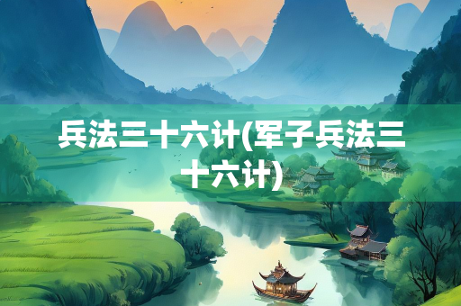 兵法三十六计(军子兵法三十六计)