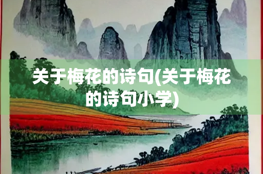 关于梅花的诗句(关于梅花的诗句小学) 关于梅花的诗句(关于梅花的诗句小学)