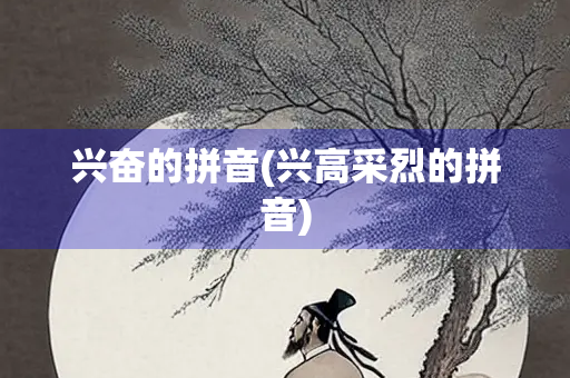 兴奋的拼音(兴高采烈的拼音) 兴奋的拼音(兴高采烈的拼音)