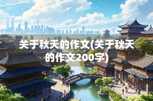关于秋天的作文(关于秋天的作文200字)