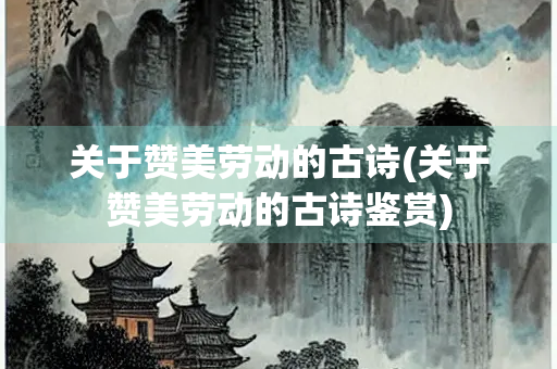 关于赞美劳动的古诗(关于赞美劳动的古诗鉴赏) 关于赞美劳动的古诗(关于赞美劳动的古诗鉴赏)