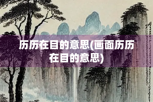 历历在目的意思(画面历历在目的意思)