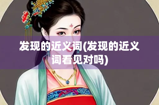 发现的近义词(发现的近义词看见对吗)