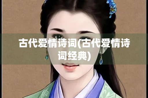 古代爱情诗词(古代爱情诗词经典) 古代爱情诗词(古代爱情诗词经典)