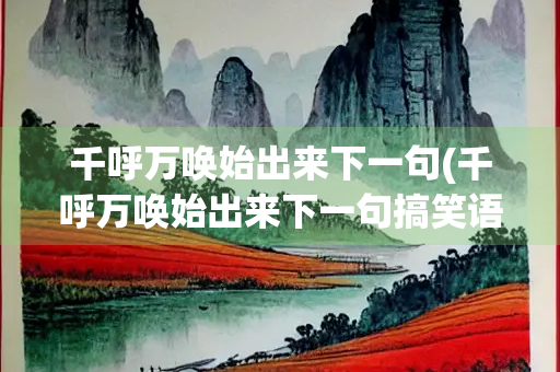 千呼万唤始出来下一句(千呼万唤始出来下一句搞笑语) 千呼万唤始出来下一句(千呼万唤始出来下一句搞笑语)