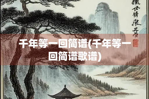 千年等一回简谱(千年等一回简谱歌谱)