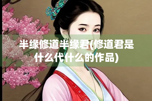 半缘修道半缘君(修道君是什么代什么的作品)