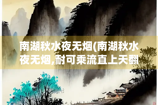 南湖秋水夜无烟(南湖秋水夜无烟,耐可乘流直上天翻译) 南湖秋水夜无烟(南湖秋水夜无烟,耐可乘流直上天翻译)