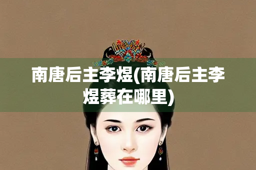 南唐后主李煜(南唐后主李煜葬在哪里)