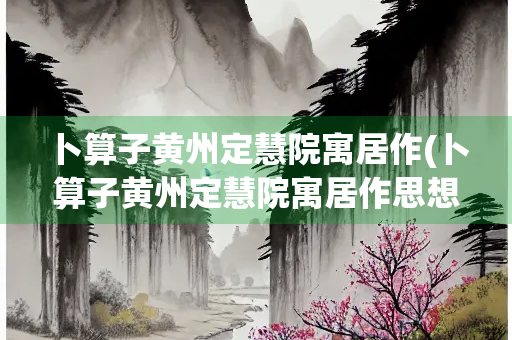 卜算子黄州定慧院寓居作(卜算子黄州定慧院寓居作思想感情) 卜算子黄州定慧院寓居作(卜算子黄州定慧院寓居作思想感情)