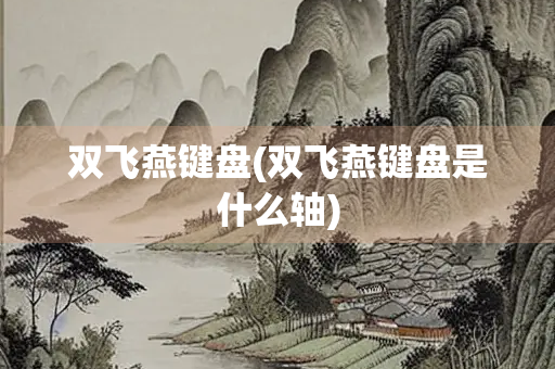 双飞燕键盘(双飞燕键盘是什么轴) 双飞燕键盘(双飞燕键盘是什么轴)