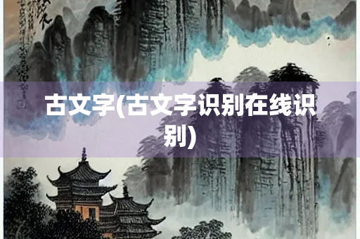 古文字(古文字识别在线识别)