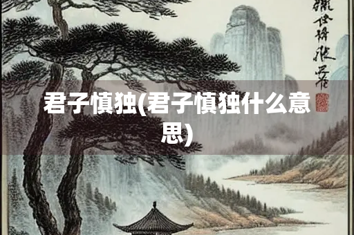 君子慎独(君子慎独什么意思) 君子慎独(君子慎独什么意思)
