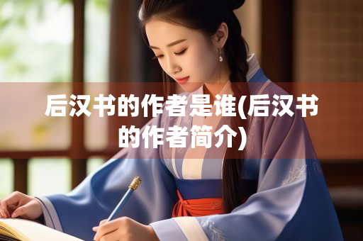 后汉书的作者是谁(后汉书的作者简介)