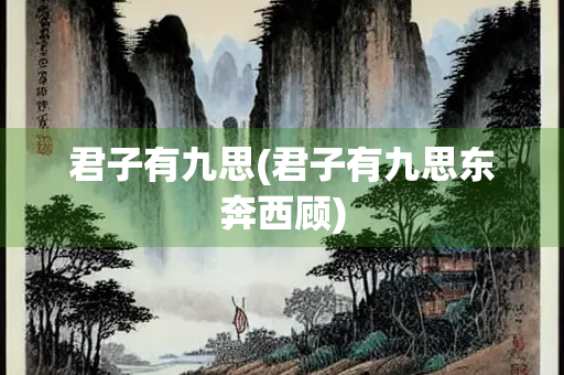 君子有九思(君子有九思东奔西顾)