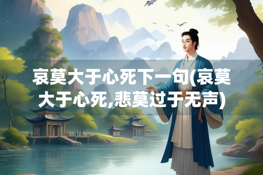 哀莫大于心死下一句(哀莫大于心死,悲莫过于无声) 哀莫大于心死下一句(哀莫大于心死,悲莫过于无声)