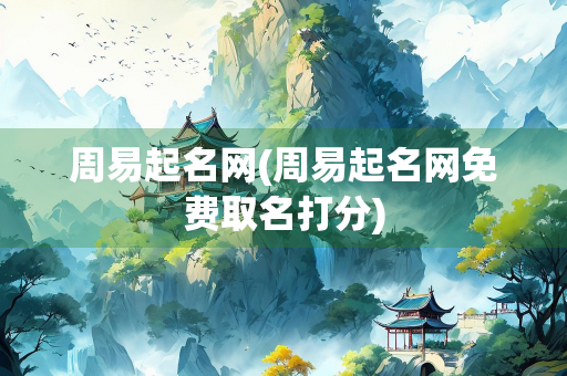 周易起名网(周易起名网免费取名打分) 周易起名网(周易起名网免费取名打分)