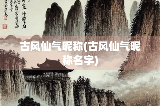 古风仙气昵称(古风仙气昵称名字)