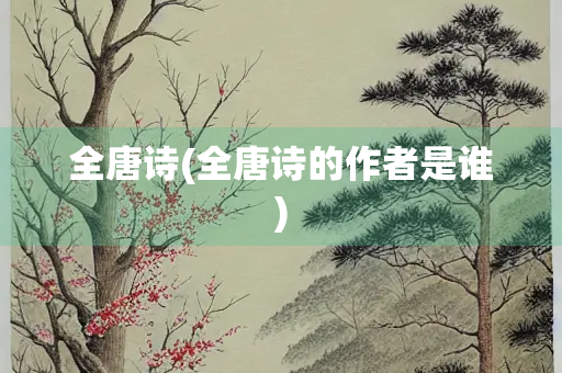 全唐诗(全唐诗的作者是谁)