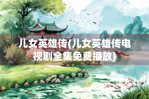 儿女英雄传(儿女英雄传电视剧全集免费播放)
