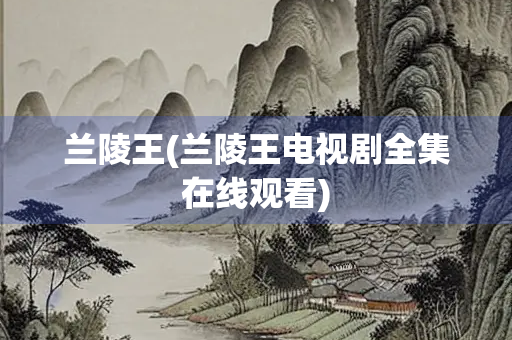 兰陵王(兰陵王电视剧全集在线观看) 兰陵王(兰陵王电视剧全集在线观看)